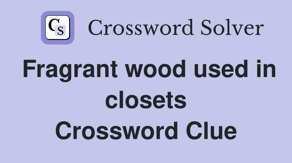 Fragrant wood used in closets Crossword Clue