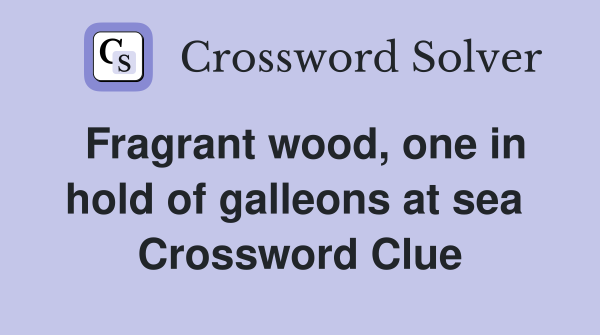 Fragrant wood, one in hold of galleons at sea  Crossword Clue