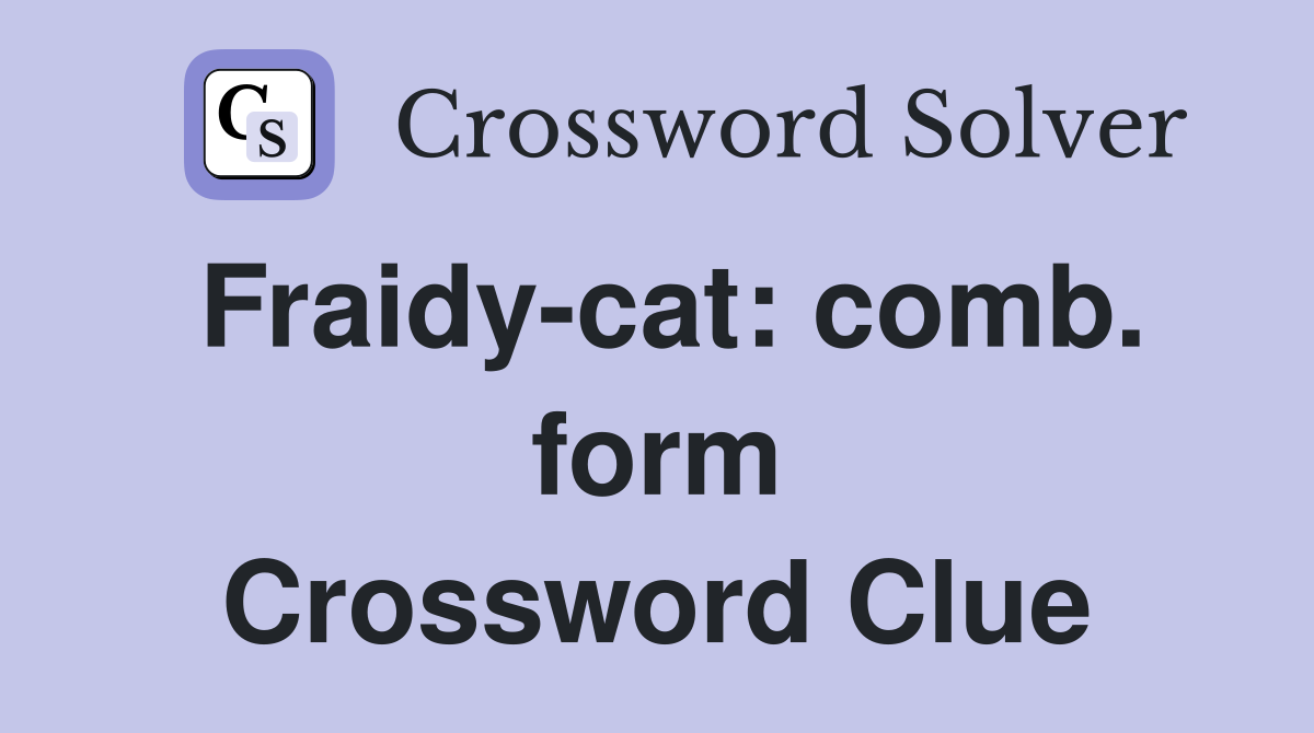 Fraidy-cat: comb. form Crossword Clue