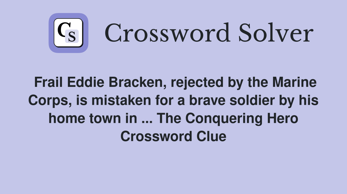 Frail Eddie Bracken, rejected by the Marine Corps, is mistaken for a brave soldier by his home town in ... The Conquering Hero Crossword Clue