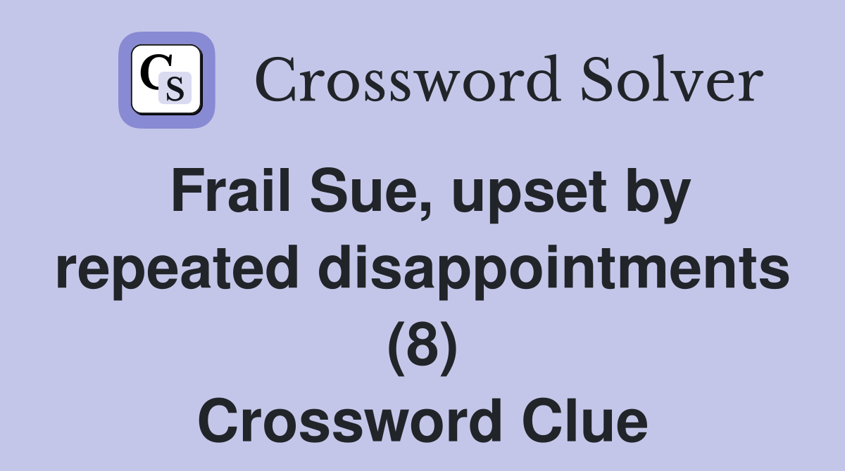 Frail Sue, upset by repeated disappointments (8) Crossword Clue