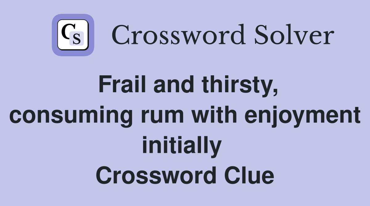 Frail and thirsty, consuming rum with enjoyment initially  Crossword Clue