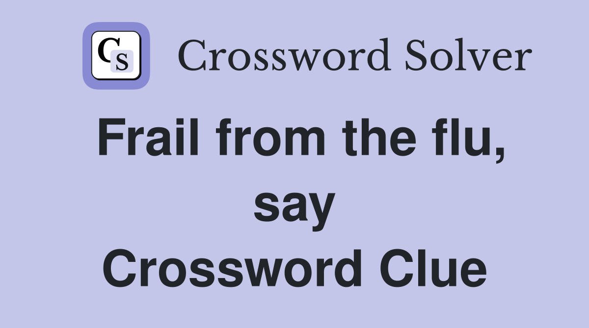 Frail from the flu, say Crossword Clue