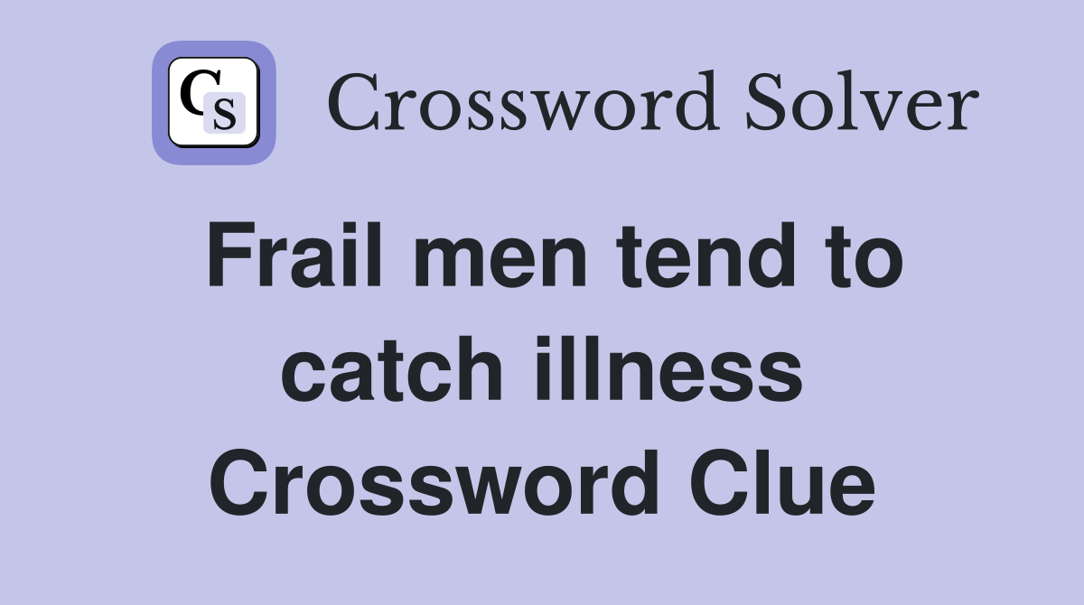 Frail men tend to catch illness Crossword Clue