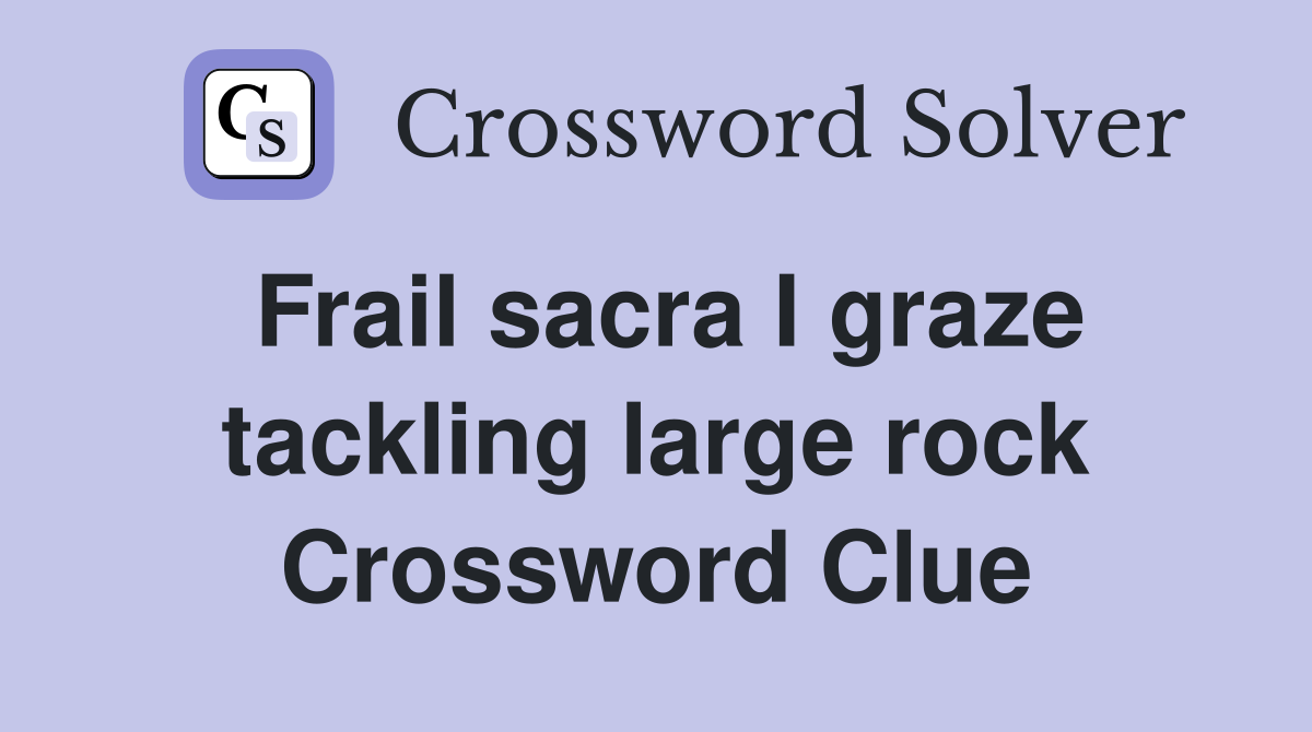 Frail sacra I graze tackling large rock Crossword Clue