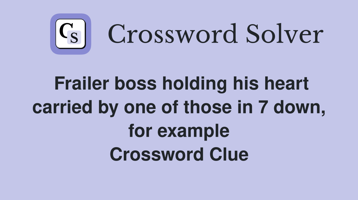 Frailer boss holding his heart carried by one of those in 7 down, for example Crossword Clue