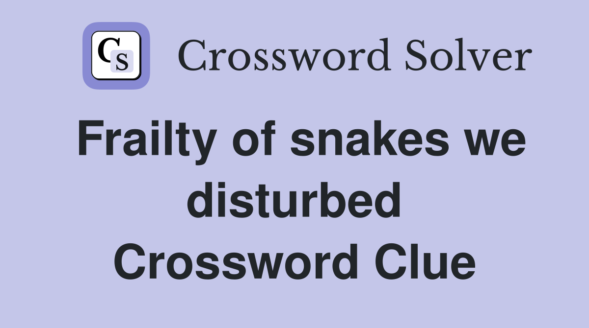 Frailty of snakes we disturbed Crossword Clue