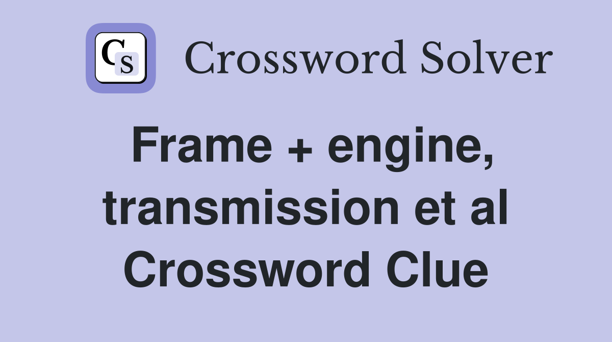 Frame + engine, transmission et al Crossword Clue