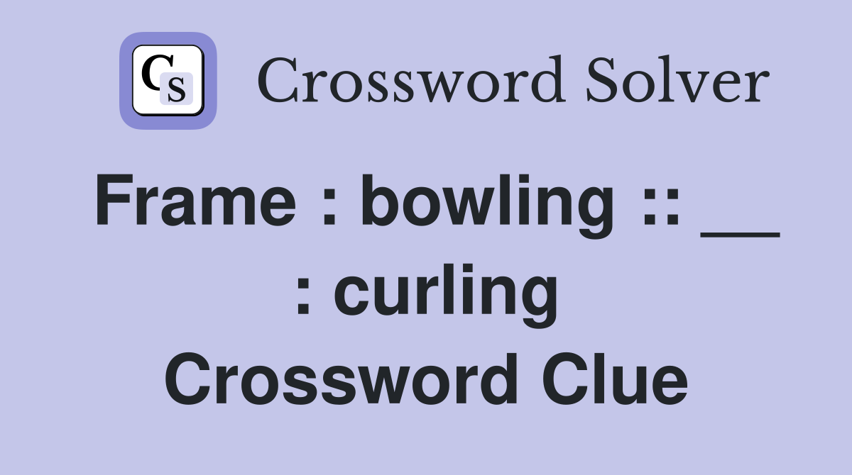 Frame : bowling :: __ : curling Crossword Clue