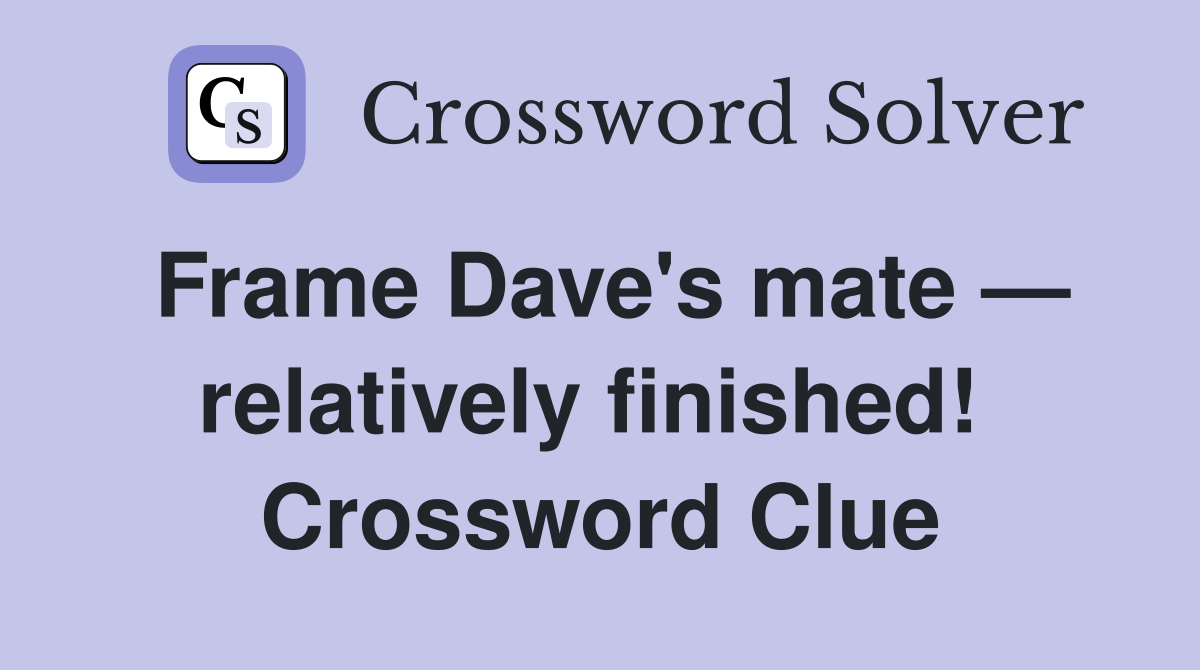 Frame Dave's mate — relatively finished!  Crossword Clue