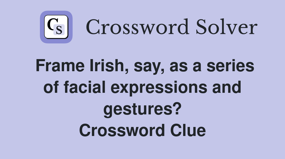 Frame Irish, say, as a series of facial expressions and gestures? Crossword Clue