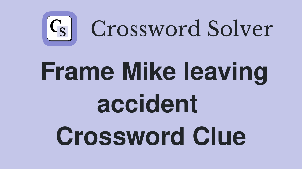 Frame Mike leaving accident  Crossword Clue