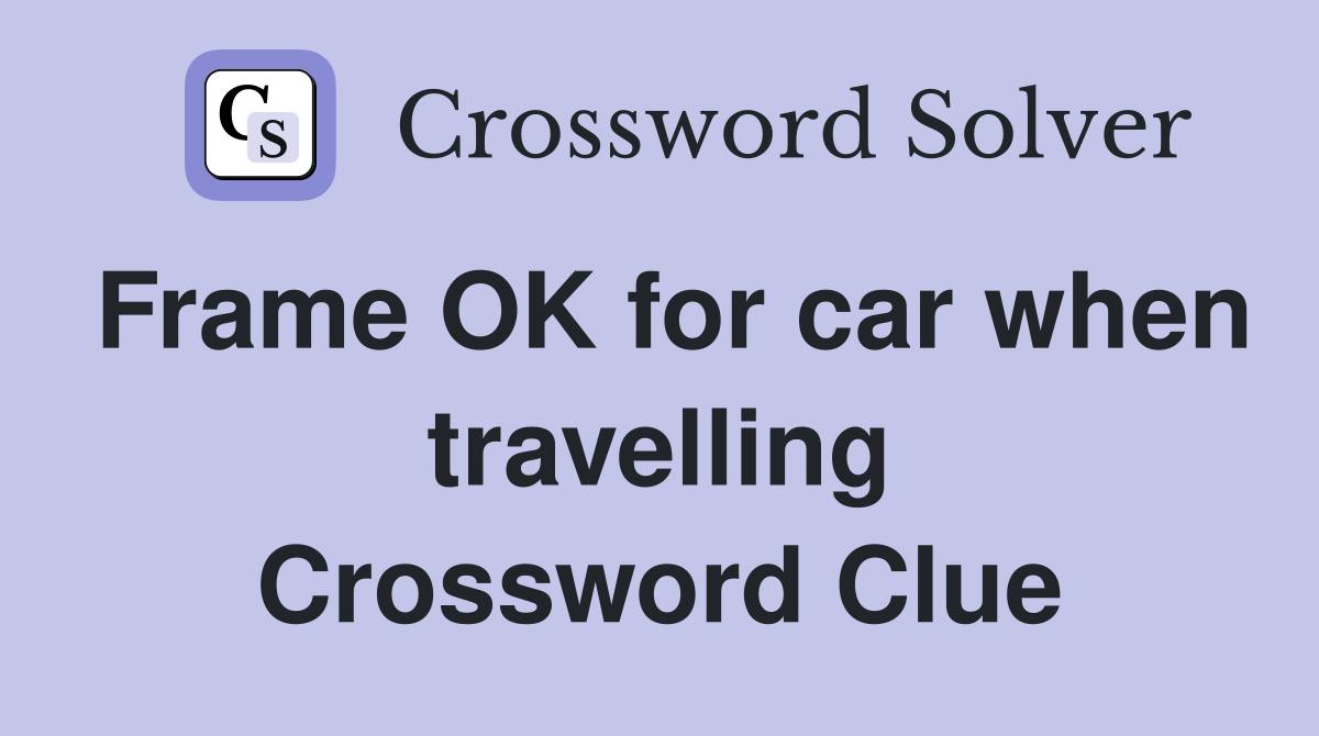 Frame OK for car when travelling Crossword Clue
