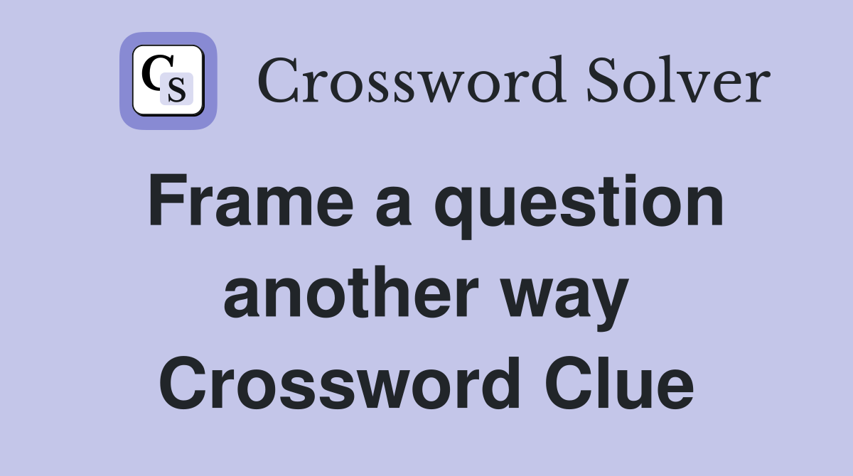 Frame a question another way Crossword Clue