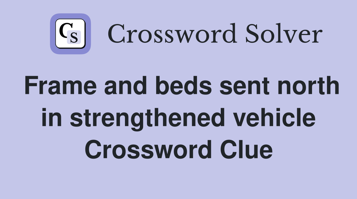 Frame and beds sent north in strengthened vehicle Crossword Clue