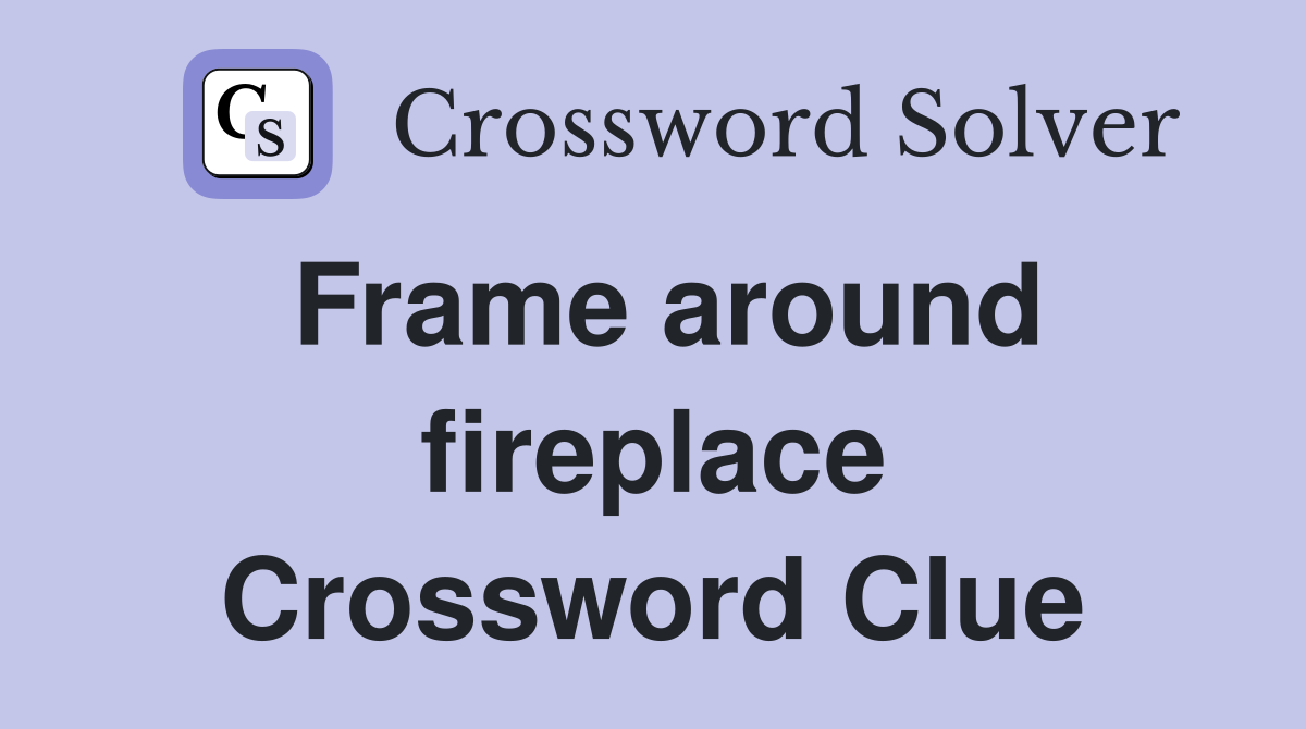 Frame around fireplace Crossword Clue