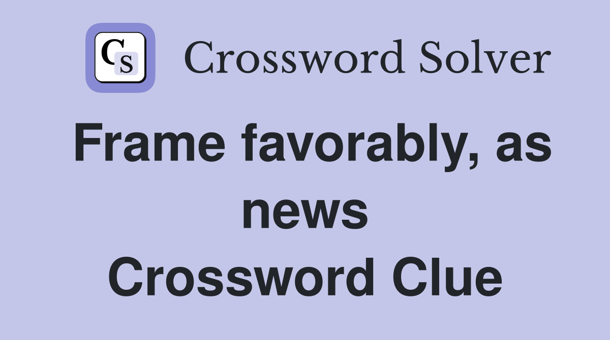 Frame favorably, as news Crossword Clue