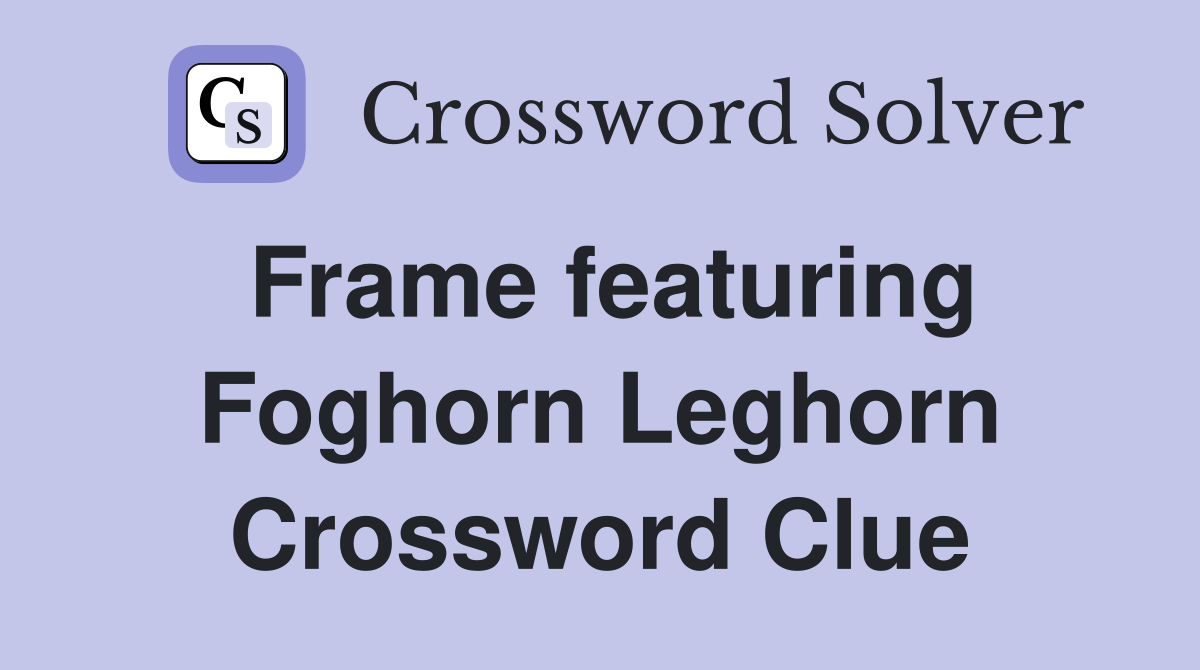Frame featuring Foghorn Leghorn Crossword Clue