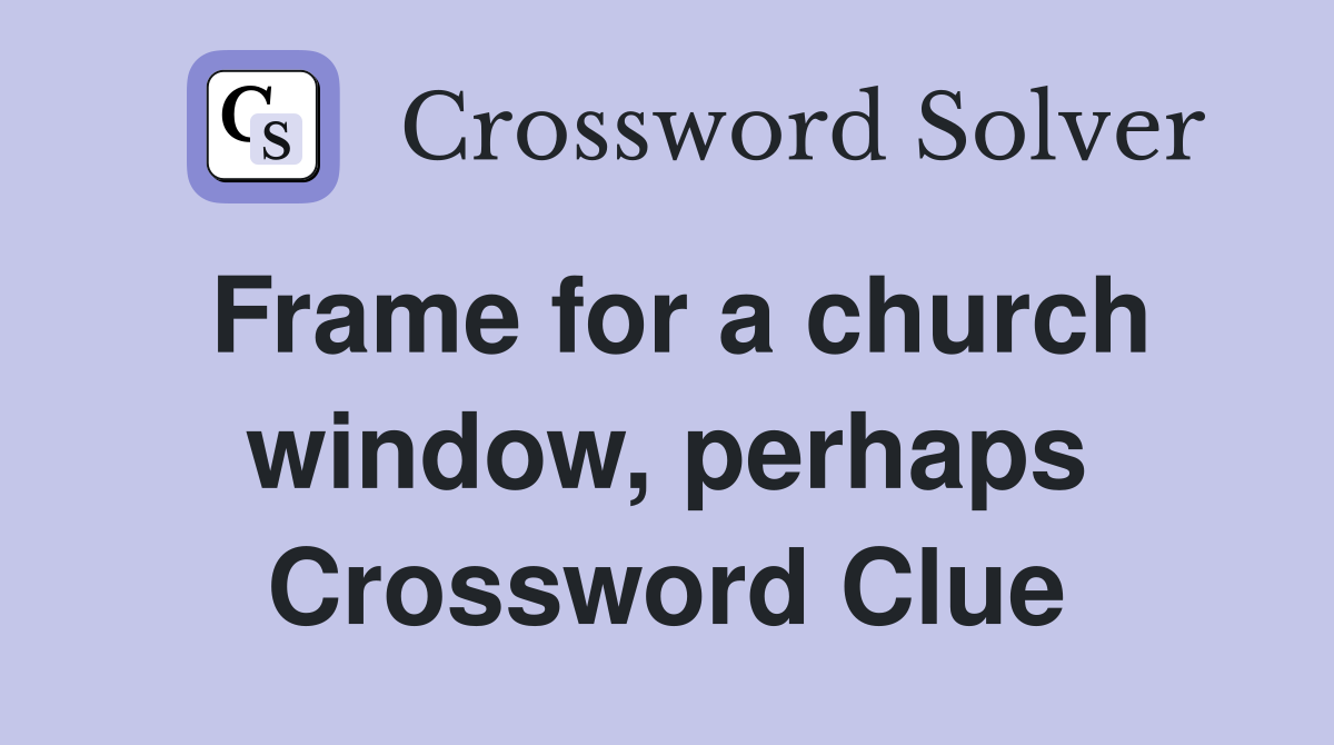 Frame for a church window, perhaps Crossword Clue