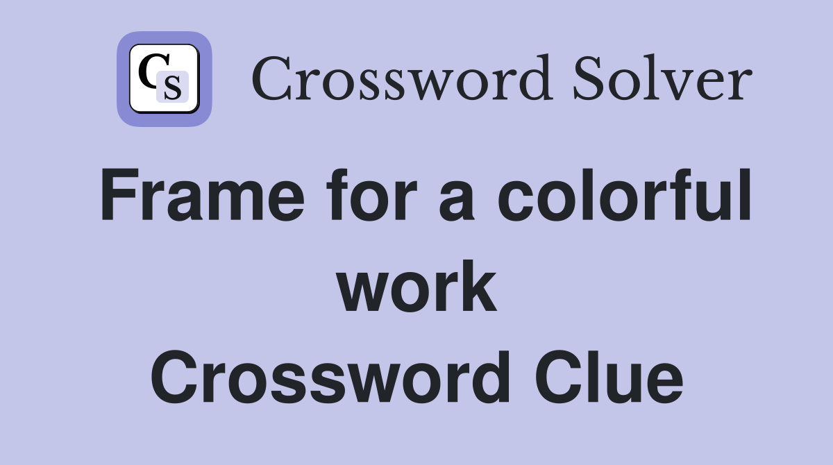 Frame for a colorful work Crossword Clue