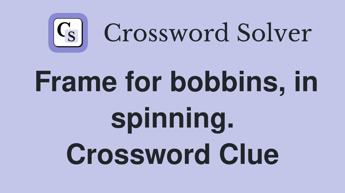 Frame for bobbins, in spinning. Crossword Clue