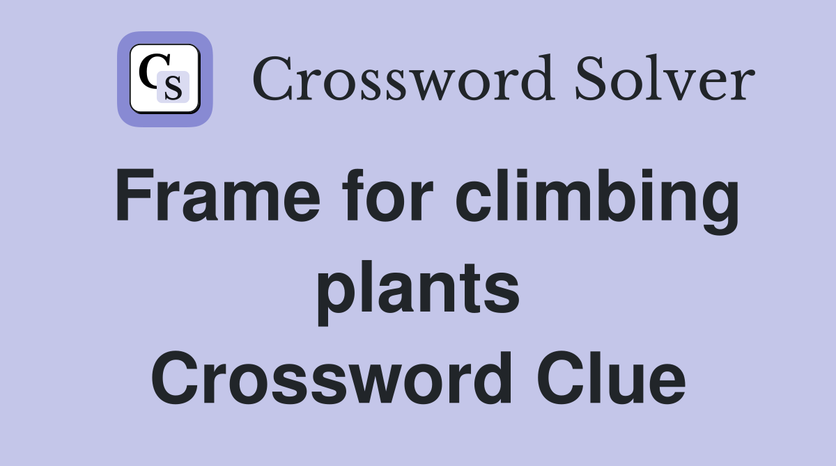 Frame for climbing plants Crossword Clue