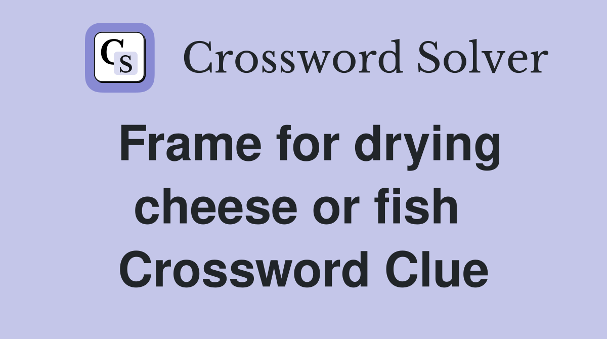 Frame for drying cheese or fish  Crossword Clue