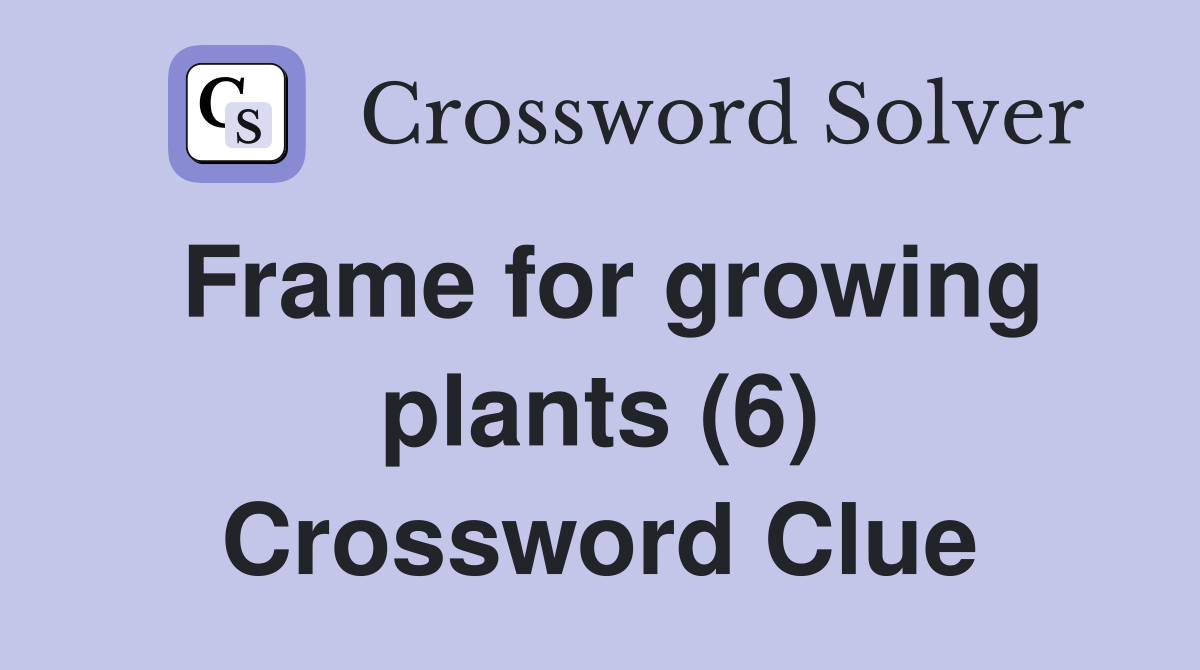 Frame for growing plants (6) Crossword Clue