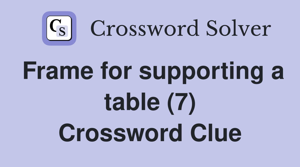 Frame for supporting a table (7) Crossword Clue