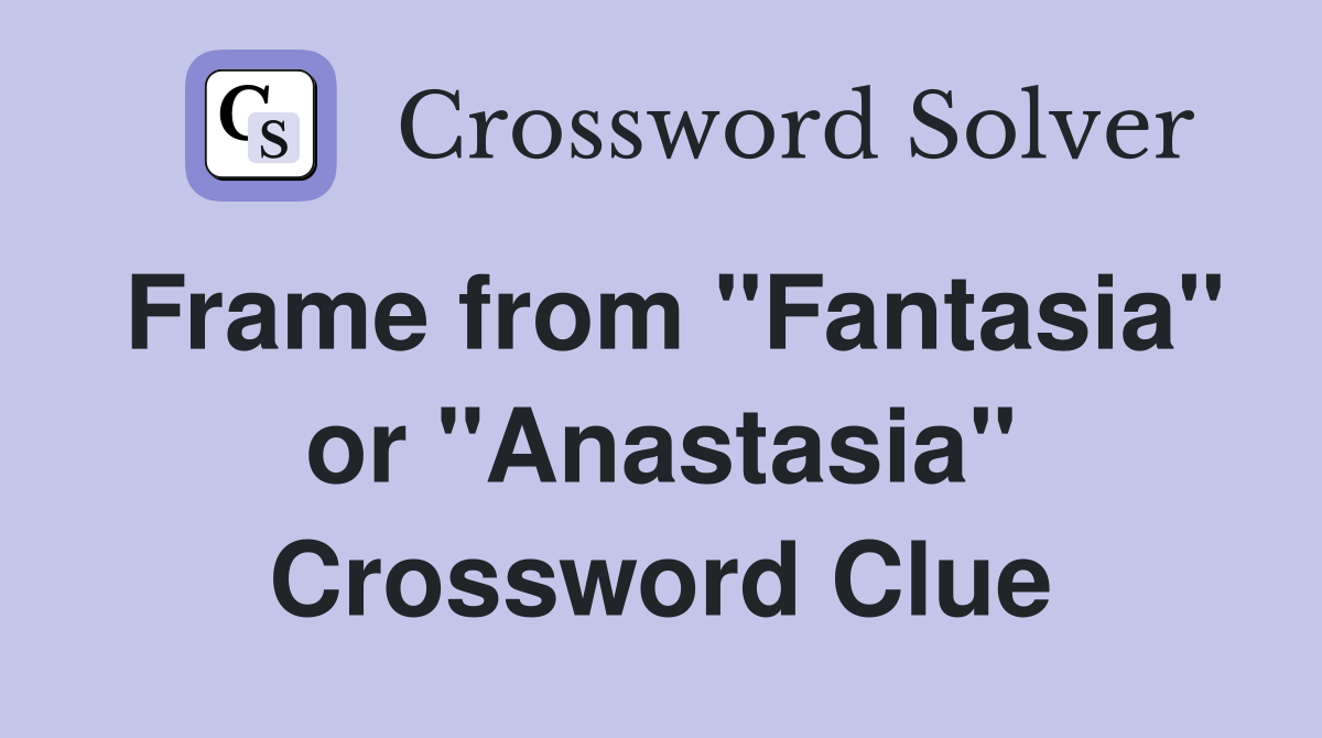 Frame from "Fantasia" or "Anastasia" Crossword Clue