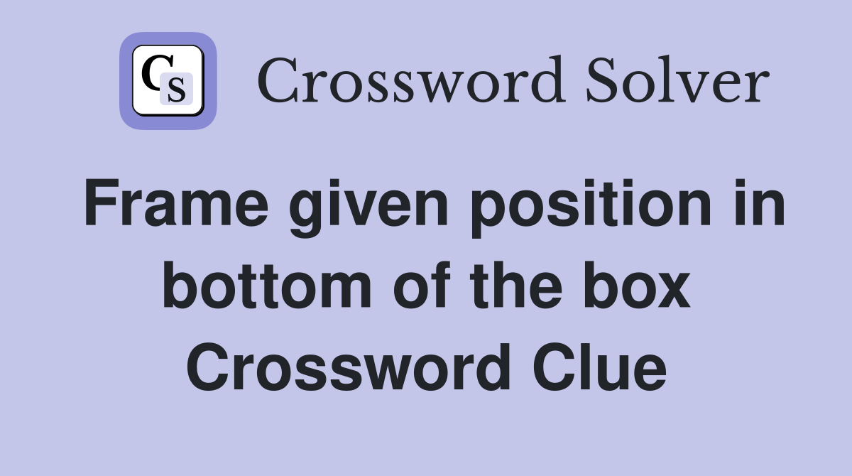 Frame given position in bottom of the box Crossword Clue