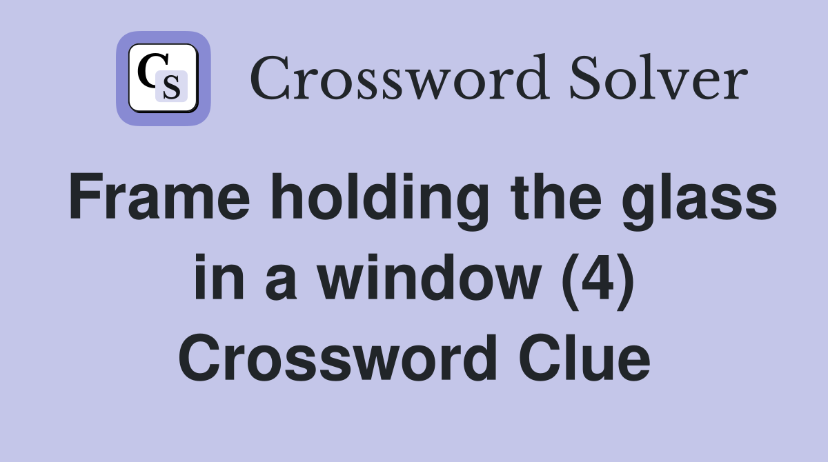 Frame holding the glass in a window (4) Crossword Clue
