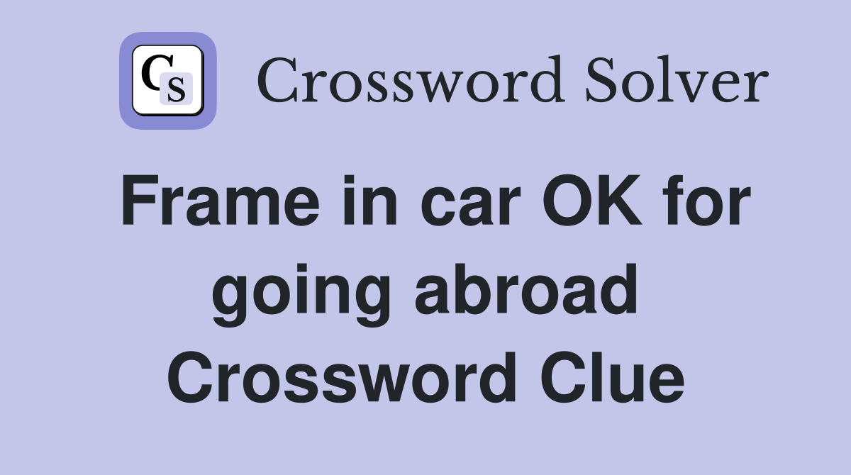 Frame in car OK for going abroad Crossword Clue