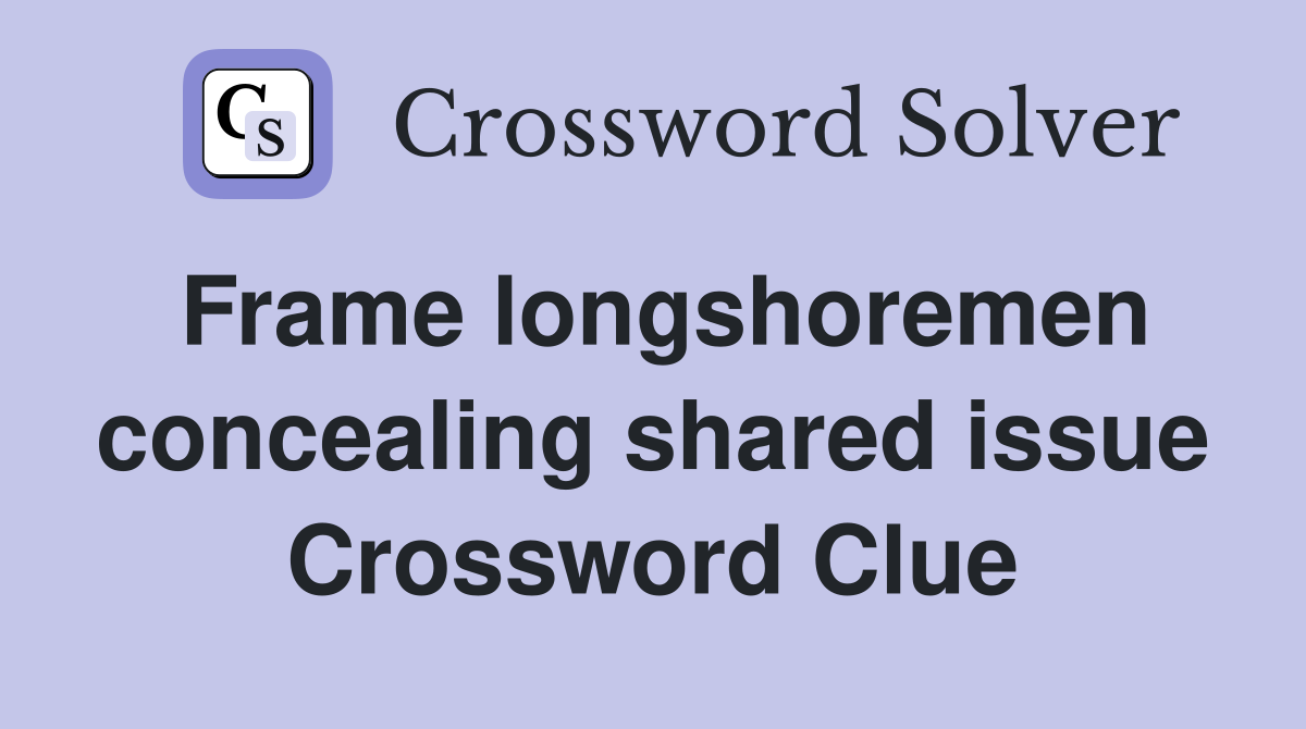 Frame longshoremen concealing shared issue Crossword Clue