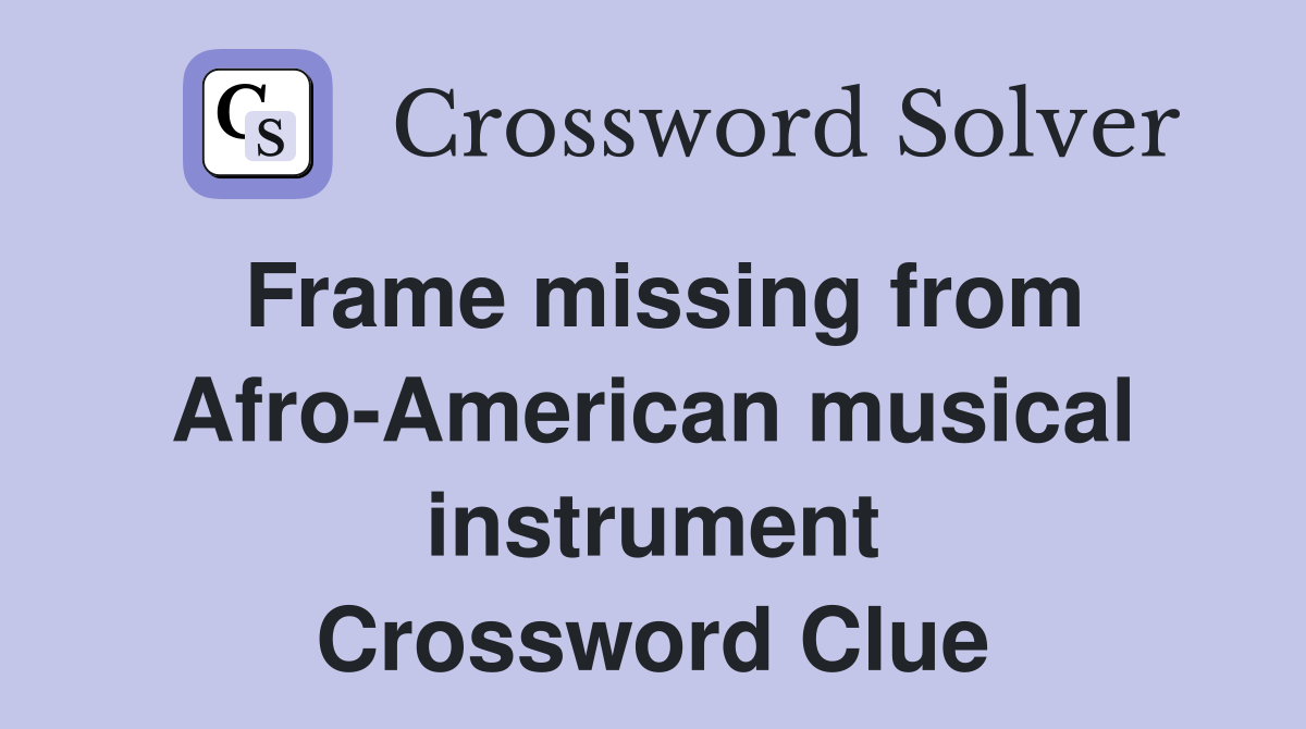 Frame missing from Afro-American musical instrument Crossword Clue
