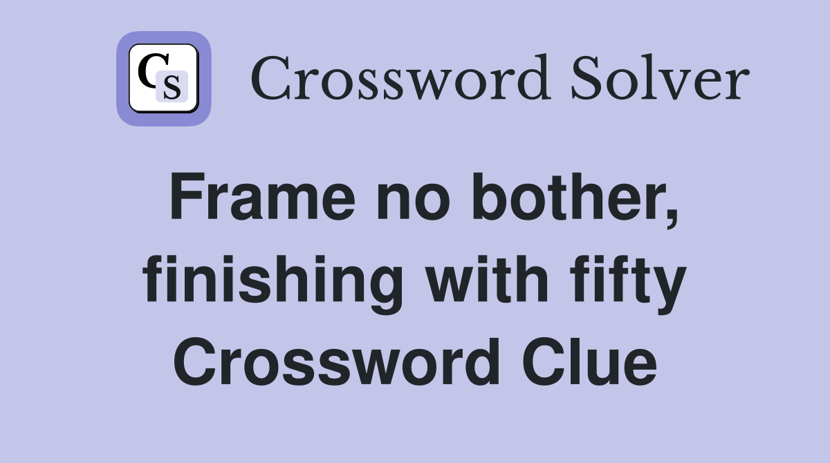 Frame no bother, finishing with fifty Crossword Clue