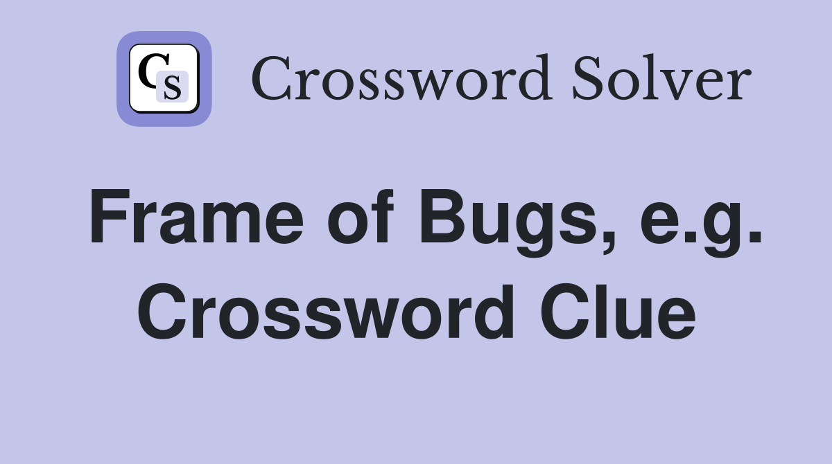 Frame of Bugs, e.g. Crossword Clue