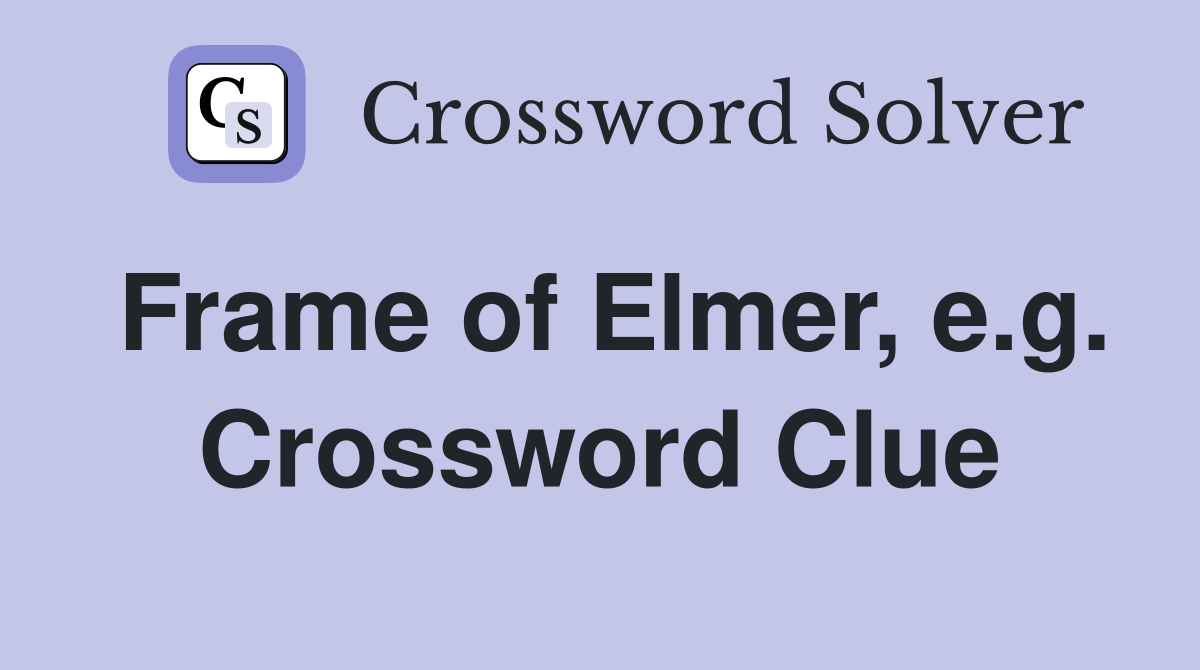 Frame of Elmer, e.g. Crossword Clue