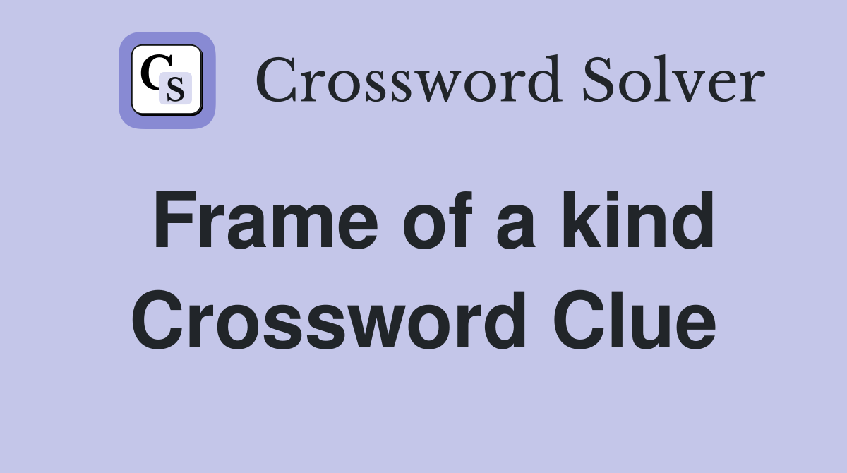 Frame of a kind Crossword Clue