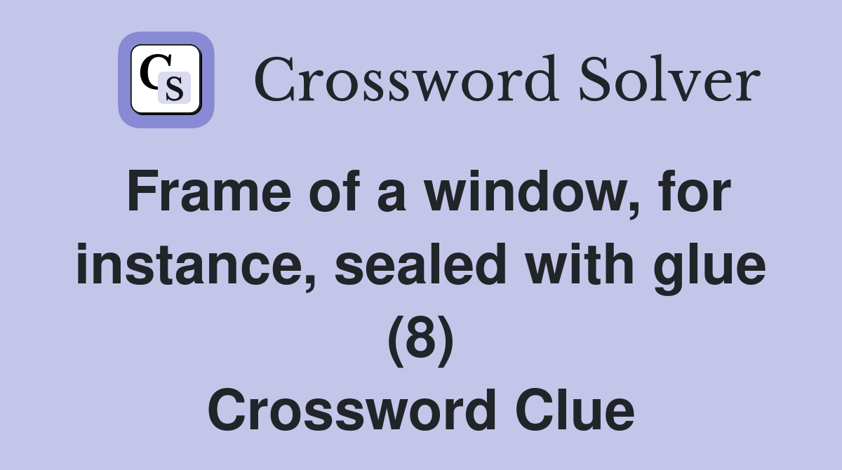 Frame of a window, for instance, sealed with glue (8) Crossword Clue