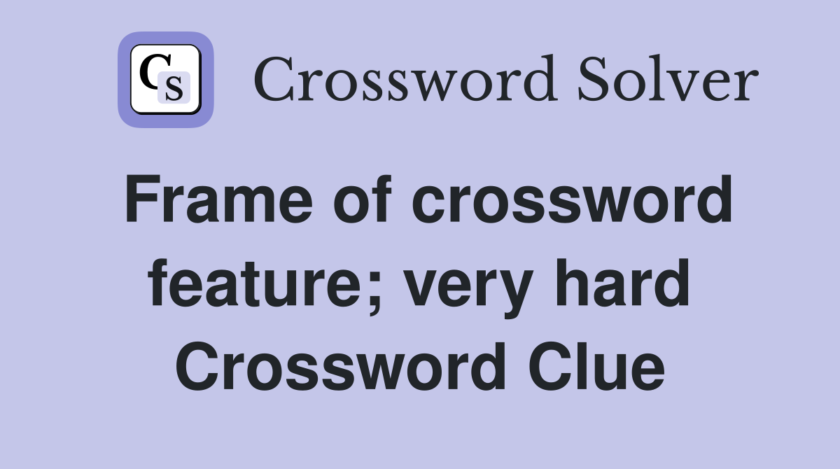 Frame of crossword feature; very hard Crossword Clue