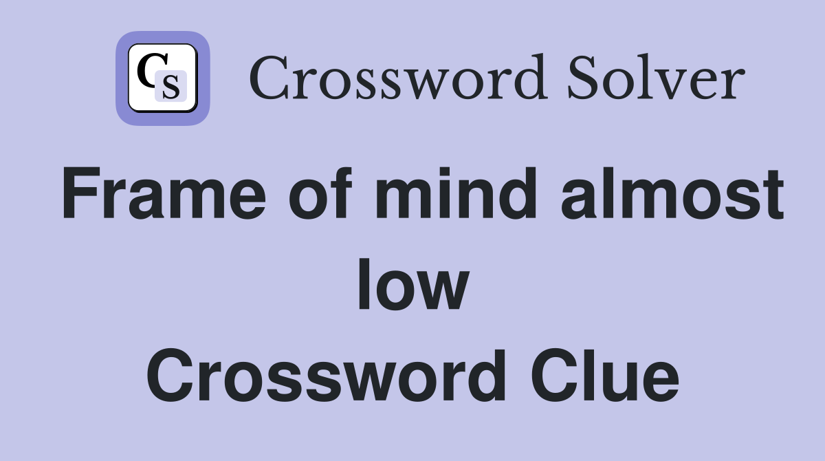 Frame of mind almost low Crossword Clue