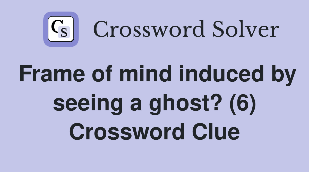 Frame of mind induced by seeing a ghost? (6) Crossword Clue