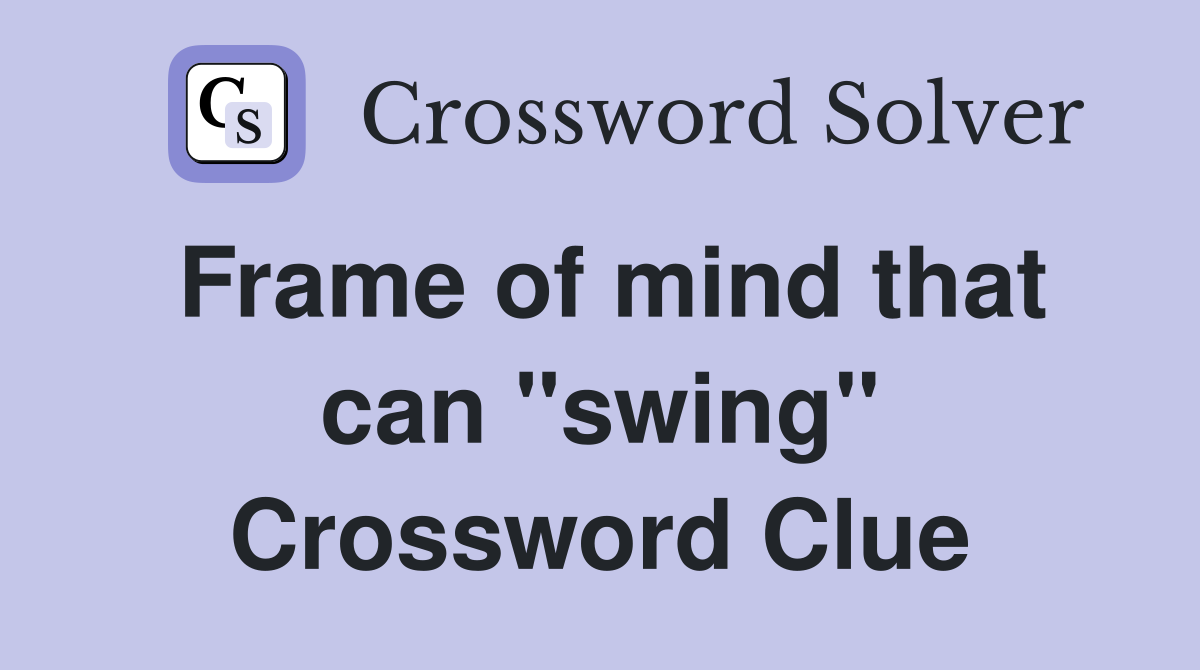 Frame of mind that can "swing" Crossword Clue