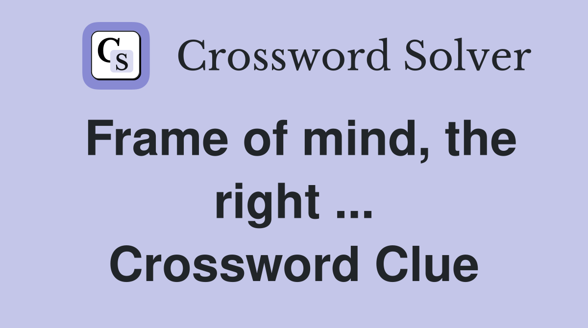 Frame of mind, the right ... Crossword Clue