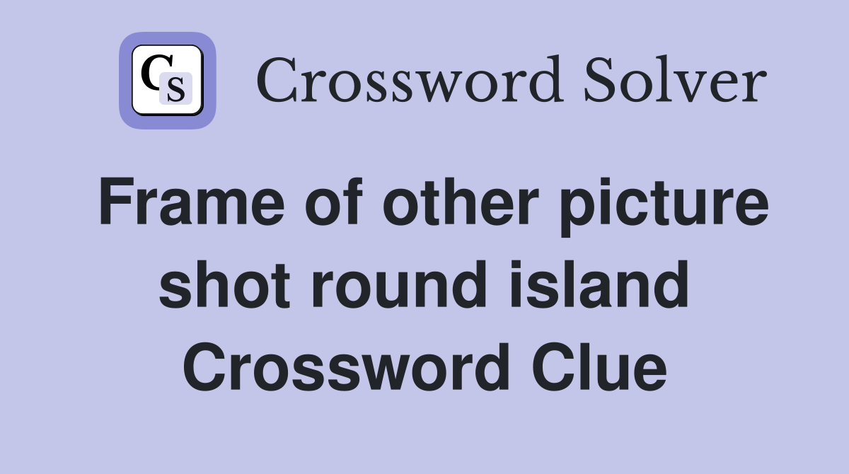 Frame of other picture shot round island Crossword Clue