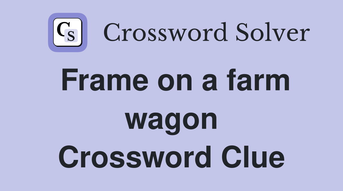Frame on a farm wagon Crossword Clue