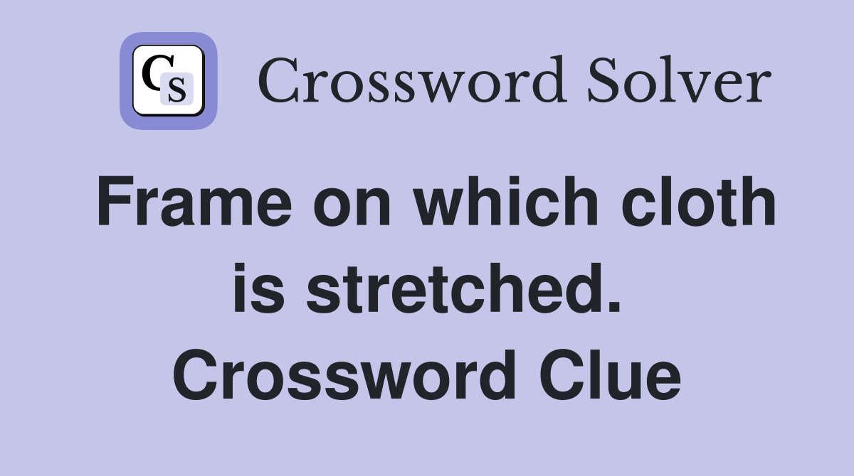 Frame on which cloth is stretched. Crossword Clue