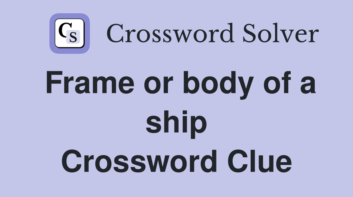 Frame or body of a ship Crossword Clue