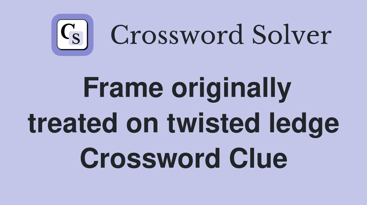 Frame originally treated on twisted ledge Crossword Clue